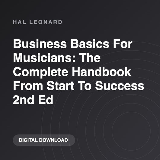 Hal Leonard Business Basics For Musicians: The Complete Handbook From Start To Success 2nd Ed